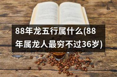 <h3>88年龙五行属什么(88年属龙人最穷不过36岁)