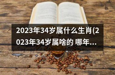 <h3>2025年34岁属什么生肖(2025年34岁属啥的 哪年出生)