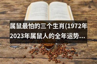 <h3>属鼠最怕的三个生肖(1972年2025年属鼠人的全年运势)
