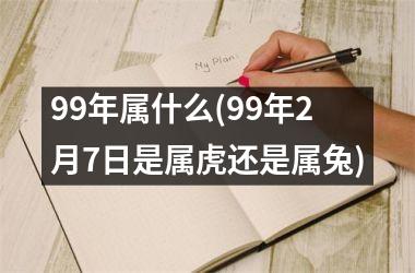 99年属什么(99年2月7日是属虎还是属兔)