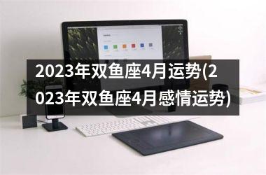 2023年双鱼座4月运势(2023年双鱼座4月感情运势)