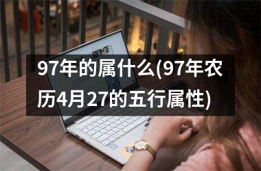 97年的属什么(97年农历4月27的五行属性)