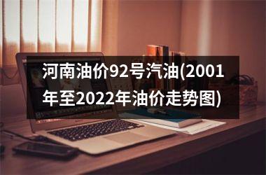 河南油价92号汽油(2001年至2025年油价走势图)