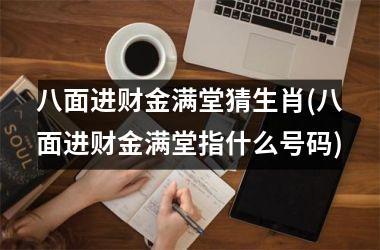 <h3>八面进财金满堂猜生肖(八面进财金满堂指什么号码)