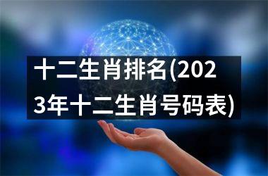 十二生肖排名(2023年十二生肖号码表)