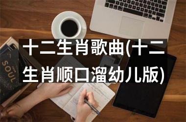 <h3>十二生肖歌曲(十二生肖顺口溜幼儿版)