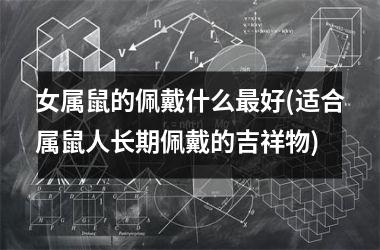 女属鼠的佩戴什么最好(适合属鼠人长期佩戴的吉祥物)