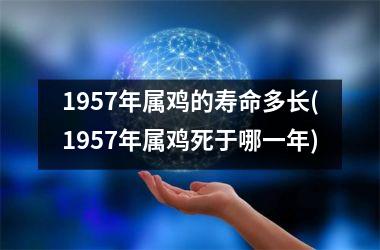 <h3>1957年属鸡的寿命多长(1957年属鸡死于哪一年)