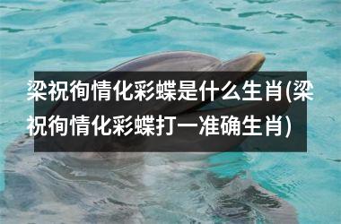 <h3>梁祝徇情化彩蝶是什么生肖(梁祝徇情化彩蝶打一准确生肖)