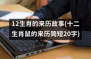 <h3>12生肖的来历故事(十二生肖鼠的来历简短20字)