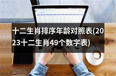 <h3>十二生肖排序年龄对照表(2025十二生肖49个数字表)