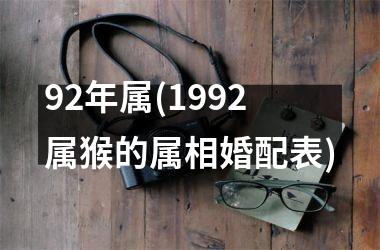 <h3>92年属(1992属猴的属相婚配表)