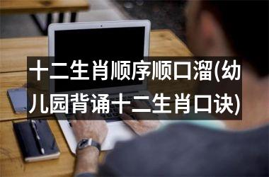 <h3>十二生肖顺序顺口溜(幼儿园背诵十二生肖口诀)