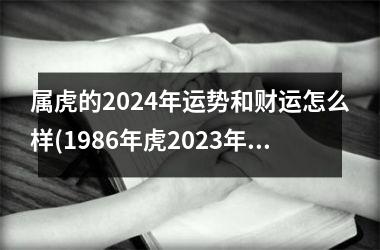 <h3>属虎的2024年运势和财运怎么样(1986年虎2025年运势)