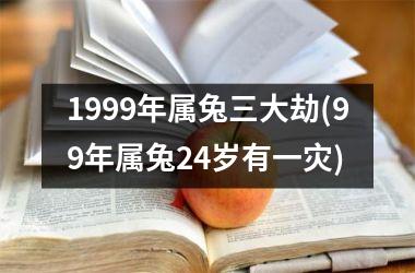 1999年属兔三大劫(99年属兔24岁有一灾)