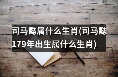 <h3>司马懿属什么生肖(司马懿179年出生属什么生肖)