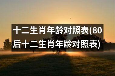 <h3>十二生肖年龄对照表(80后十二生肖年龄对照表)