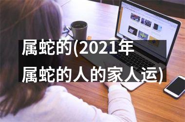 属蛇的(2021年属蛇的人的家人运)