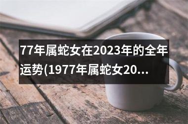 77年属蛇女在2023年的全年运势(1977年属蛇女2023年每月运势及运程)