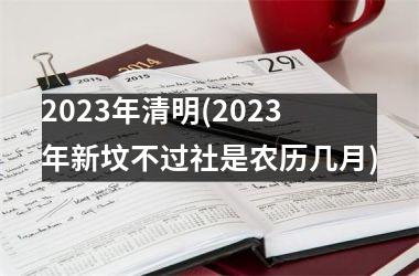 2023年清明(2023年新坟不过社是农历几月)