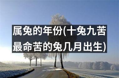 属兔的年份(十兔九苦最命苦的兔几月出生)