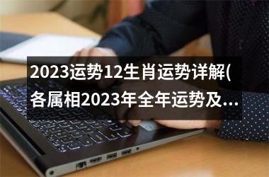 2023运势12生肖运势详解(各属相2023年全年运势及运程)