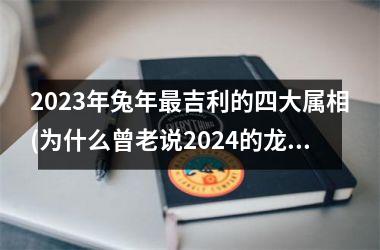 2025年兔年最吉利的四大属相(为什么曾老说2024的龙是水龙)
