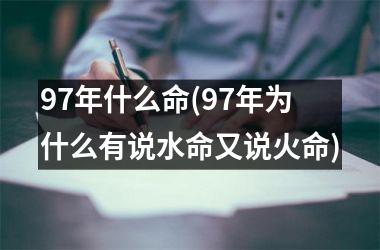 <h3>97年什么命(97年为什么有说水命又说火命)
