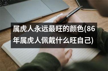 属虎人永远最旺的颜色(86年属虎人佩戴什么旺自己)