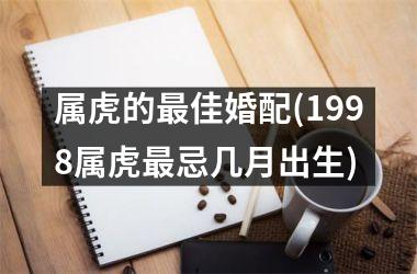 属虎的最佳婚配(1998属虎最忌几月出生)
