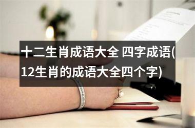 十二生肖成语大全 四字成语(12生肖的成语大全四个字)