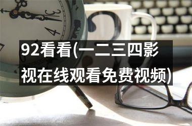 <h3>92看看(一二三四影视在线观看免费)