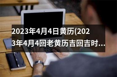 2025年4月4日黄历(2025年4月4回老黄历吉回吉时)