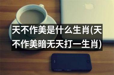 天不作美是什么生肖(天不作美暗无天打一生肖)
