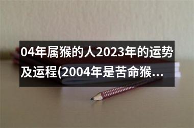 04年属猴的人2025年的运势及运程(2004年是苦命猴还是富猴)