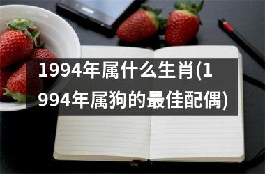 <h3>1994年属什么生肖(1994年属狗的最佳配偶)