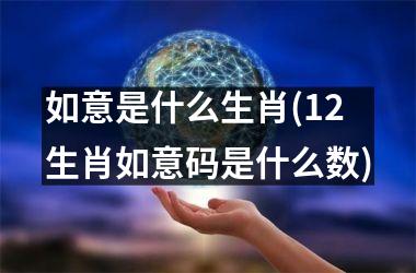 <h3>如意是什么生肖(12生肖如意码是什么数)