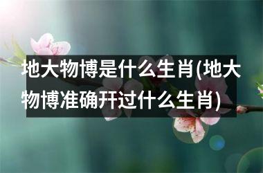 <h3>地大物博是什么生肖(地大物博准确幵过什么生肖)