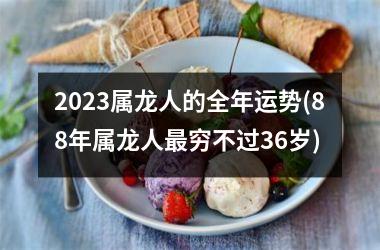 <h3>2025属龙人的全年运势(88年属龙人最穷不过36岁)
