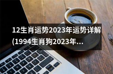 12生肖运势2023年运势详解(1994生肖狗2023年整体运势)