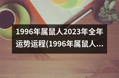 1996年属鼠人2023年全年运势运程(1996年属鼠人2024年全年运势运程)