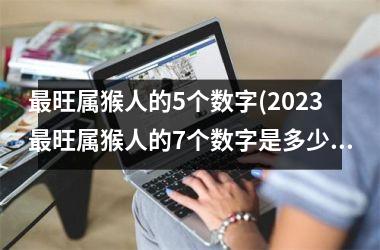 <h3>最旺属猴人的5个数字(2025最旺属猴人的7个数字是多少)