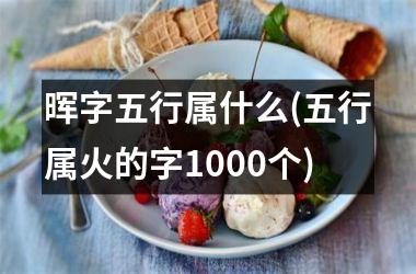 <h3>晖字五行属什么(五行属火的字1000个)