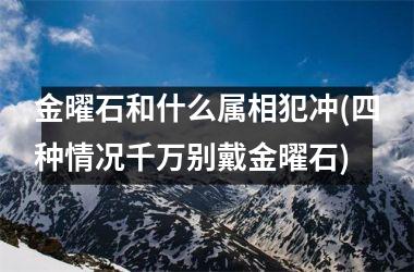 <h3>金曜石和什么属相犯冲(四种情况千万别戴金曜石)