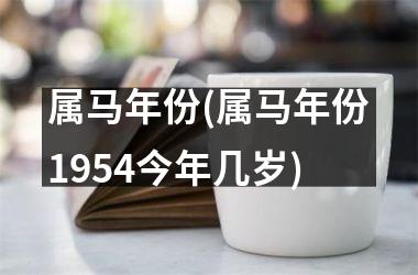 <h3>属马年份(属马年份1954今年几岁)