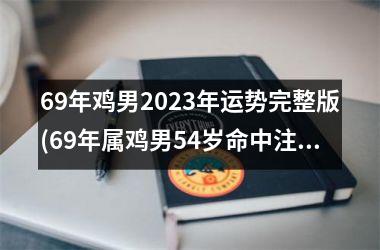 <h3>69年鸡男2025年运势完整版(69年属鸡男54岁命中注定婚姻)