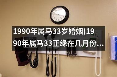 <h3>1990年属马33岁婚姻(1990年属马33正缘在几月份)