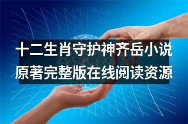 <h3>十二生肖守护神齐岳小说原著完整版在线阅读资源