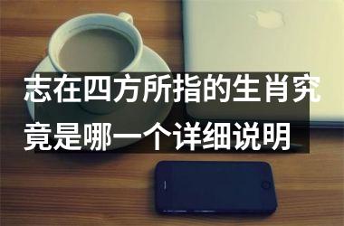 志在四方所指的生肖究竟是哪一个详细说明