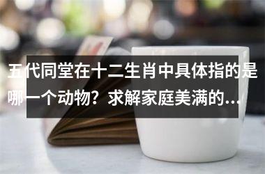 <h3>五代同堂在十二生肖中具体指的是哪一个动物？求解家庭美满的象征含义
